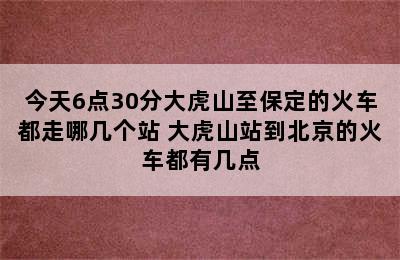 今天6点30分大虎山至保定的火车都走哪几个站 大虎山站到北京的火车都有几点